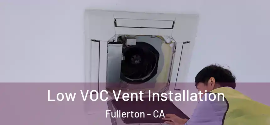  Low VOC Vent Installation Fullerton - CA